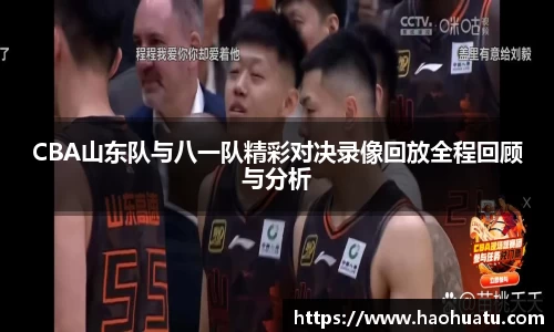 CBA山东队与八一队精彩对决录像回放全程回顾与分析