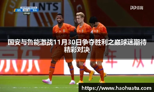 国安与鲁能激战11月30日争夺胜利之巅球迷期待精彩对决