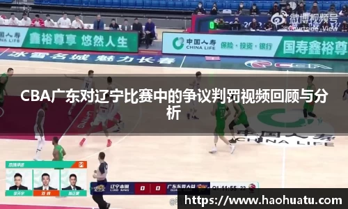 CBA广东对辽宁比赛中的争议判罚视频回顾与分析
