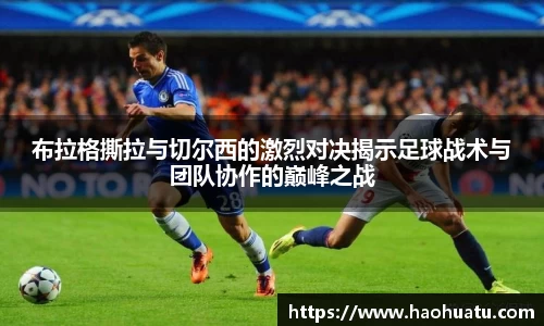 布拉格撕拉与切尔西的激烈对决揭示足球战术与团队协作的巅峰之战