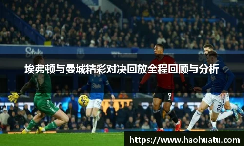 埃弗顿与曼城精彩对决回放全程回顾与分析
