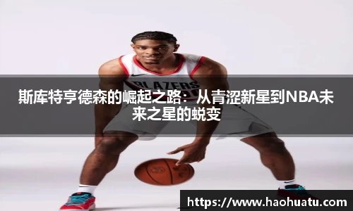斯库特亨德森的崛起之路：从青涩新星到NBA未来之星的蜕变