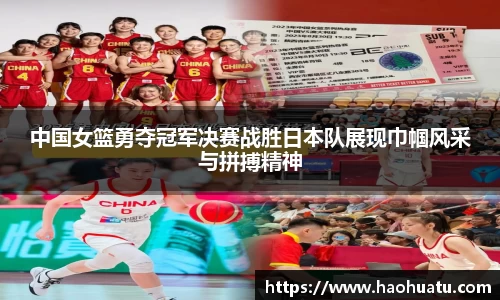 中国女篮勇夺冠军决赛战胜日本队展现巾帼风采与拼搏精神